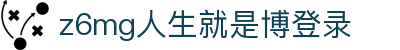 z6mg·人生就是博(中国区)有限公司官网