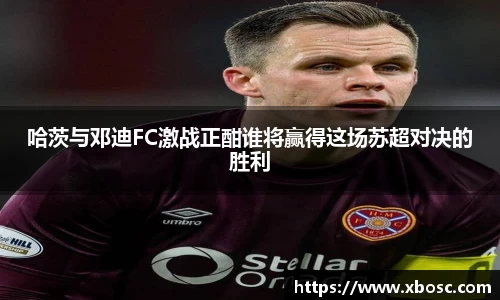 哈茨与邓迪FC激战正酣谁将赢得这场苏超对决的胜利